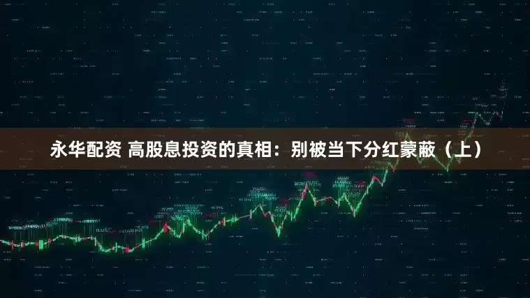 永华配资 高股息投资的真相：别被当下分红蒙蔽（上）