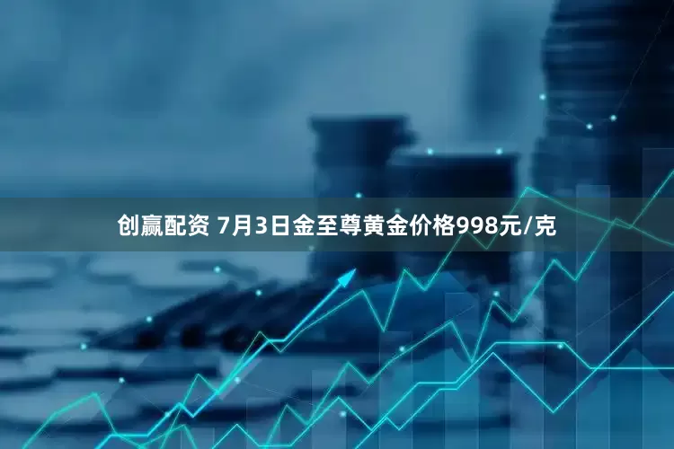 创赢配资 7月3日金至尊黄金价格998元/克