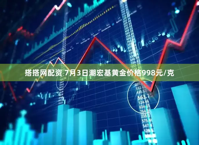 搭搭网配资 7月3日潮宏基黄金价格998元/克