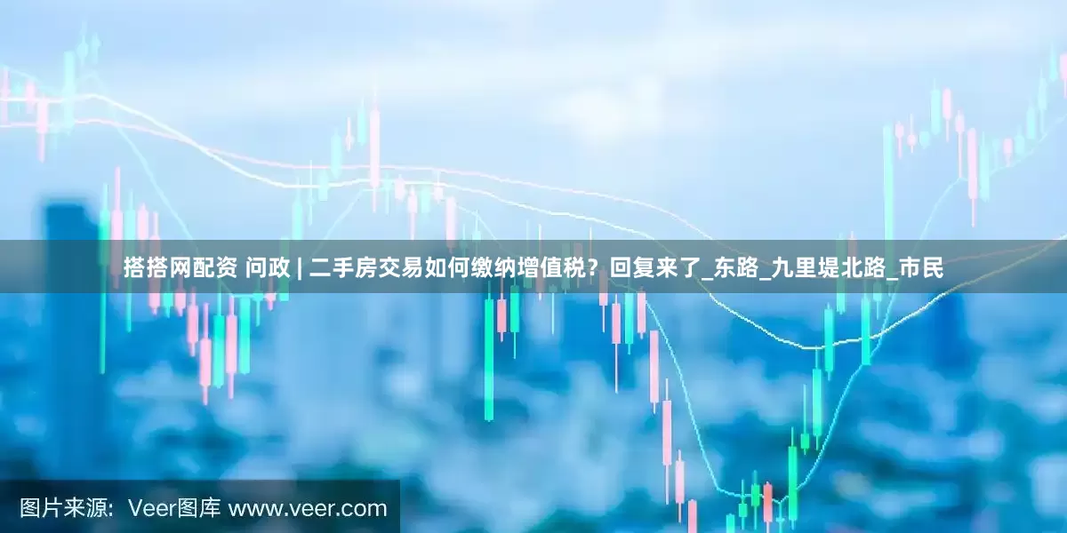 搭搭网配资 问政 | 二手房交易如何缴纳增值税？回复来了_东路_九里堤北路_市民