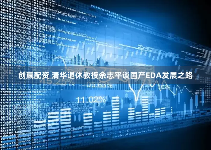 创赢配资 清华退休教授余志平谈国产EDA发展之路