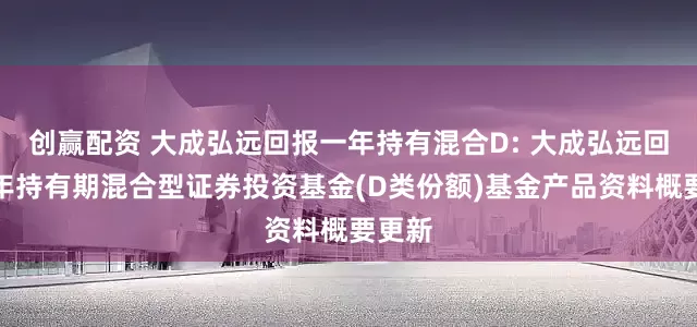 创赢配资 大成弘远回报一年持有混合D: 大成弘远回报一年持有期混合型证券投资基金(D类份额)基金产品资料概要更新