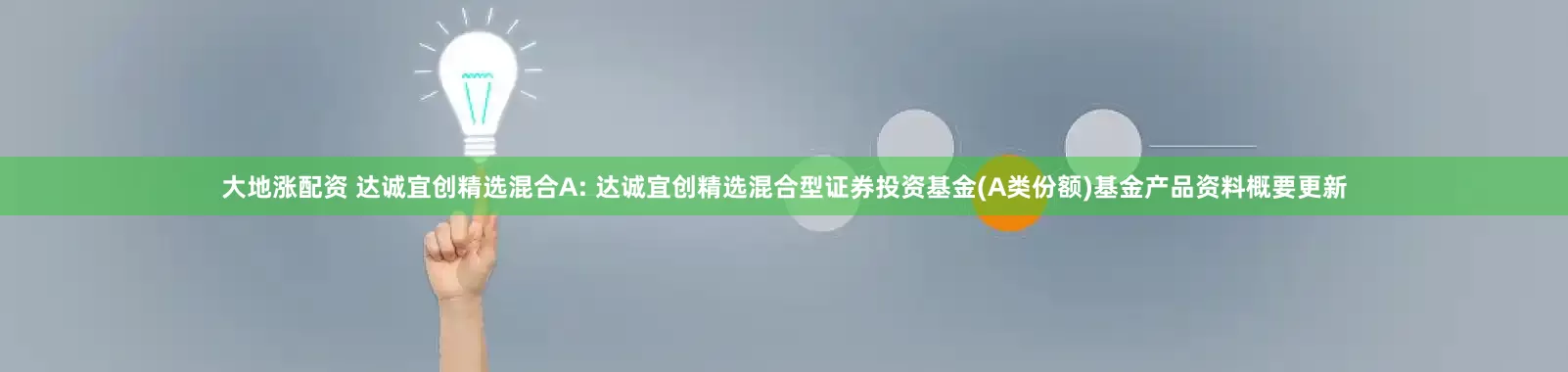 大地涨配资 达诚宜创精选混合A: 达诚宜创精选混合型证券投资基金(A类份额)基金产品资料概要更新