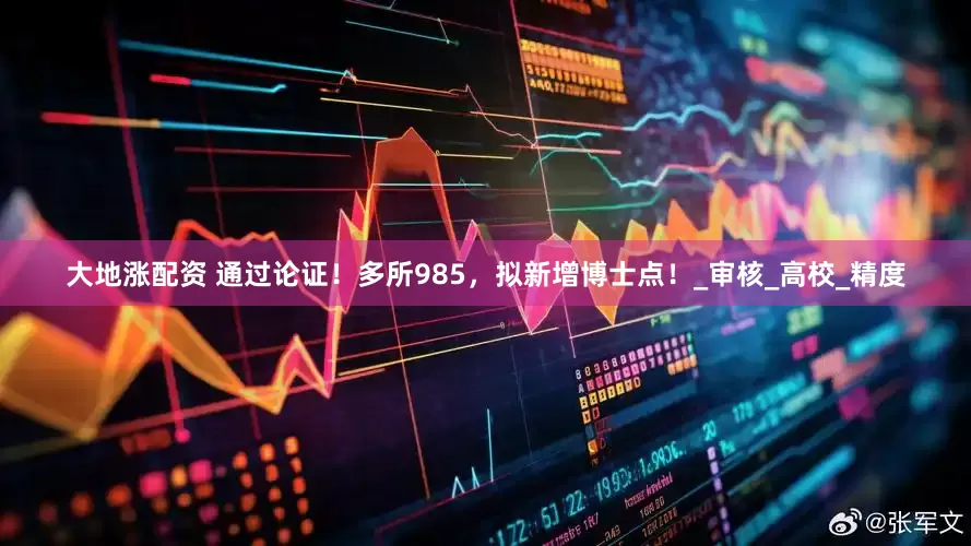 大地涨配资 通过论证！多所985，拟新增博士点！_审核_高校_精度