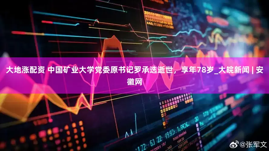 大地涨配资 中国矿业大学党委原书记罗承选逝世，享年78岁_大皖新闻 | 安徽网