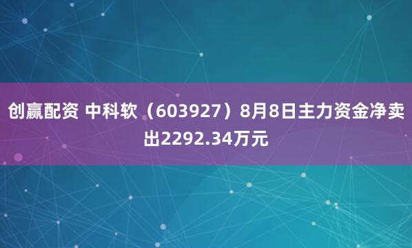 创赢配资 中科软（603927）8月8日主力资金净卖出2292.34万元