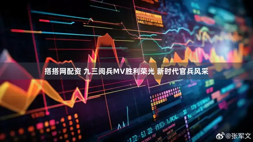 搭搭网配资 九三阅兵MV胜利荣光 新时代官兵风采