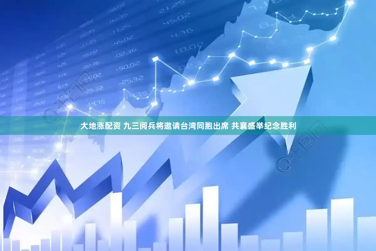 大地涨配资 九三阅兵将邀请台湾同胞出席 共襄盛举纪念胜利