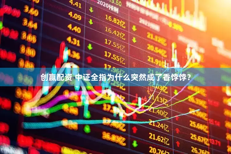 创赢配资 中证全指为什么突然成了香饽饽？