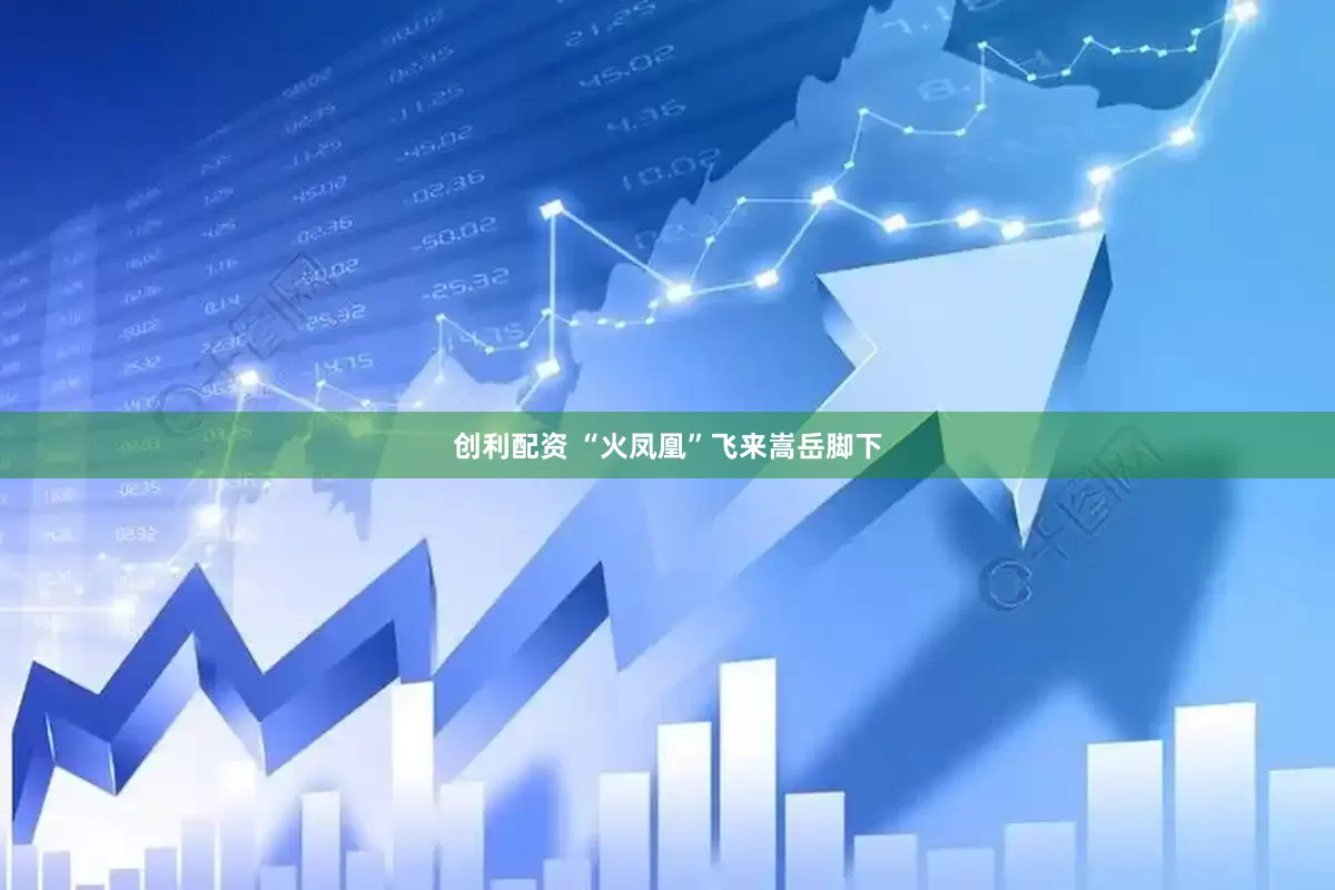 创利配资 “火凤凰”飞来嵩岳脚下