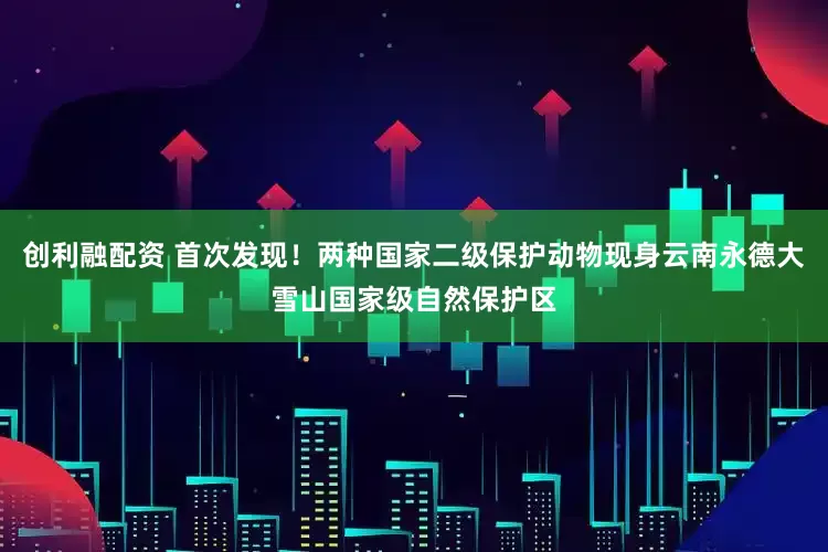 创利融配资 首次发现！两种国家二级保护动物现身云南永德大雪山国家级自然保护区