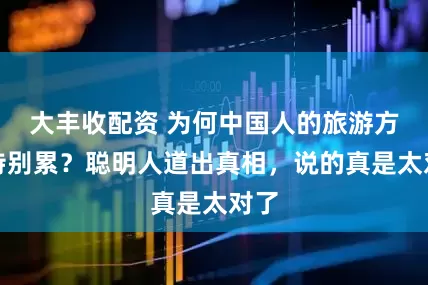 大丰收配资 为何中国人的旅游方式特别累？聪明人道出真相，说的真是太对了