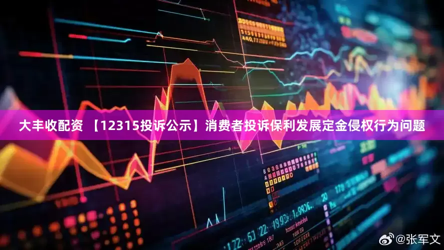 大丰收配资 【12315投诉公示】消费者投诉保利发展定金侵权行为问题
